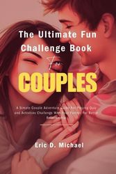 The Ultimate Fun Challenge Book For Couples: A Simple Couple Adventure Guide For Playing Quiz and Activities Challenge With Your Partner For Better Relationship