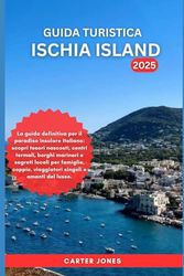 GUIDA TURISTICA ISCHIA ISLAND 2025: La guida definitiva per il paradiso insulare italiano: scopri tesori nascosti, centri termali, borghi marinari e segreti locali per famiglie, coppie.