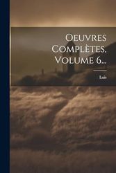 Oeuvres Complètes, Volume 6...