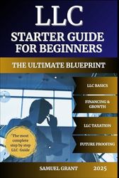 LLC Starter Guide for Beginners: The Ultimate Blueprint to Launch, Protect, and Grow Your Business with Smart Tax Moves, Essential Legal Strategies, and Simple Step-by-Step Instructions