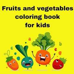 Fruits and vegetables coloring book for kids: An education coloring book with fruits and vegetables for children ages 2-5