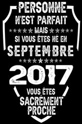 Personne N'est Parfait Mais Si Vous Êtes Né En Septembre 2017 Vous êtes Sacrément Proche: Né en Septembre 2017 Carnet -Livre | Cadeau d'anniversaire 6 ... 6 ans | Cadeau d'anniversaire 6 | Avoir 6 ans