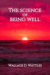 THE SCIENCE OF BEING WELL BY WALLACE D. WATTLES: From The Author of The Science of Getting Rich