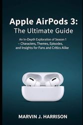 Apple AirPods 3: The Ultimate Guide: An In-Depth Exploration of Season 1 – Characters, Themes, Episodes, and Insights for Fans and Critics Alike