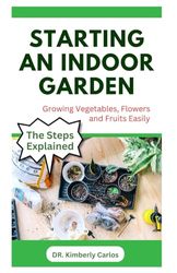 STARTING AN INDOOR GARDEN: Growing Fruits and Vegetables Inside Your Small Space