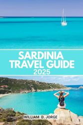SARDINIA TRAVEL GUIDE 2025: Explore the Island’s Diverse Landscapes, Rich Culture, and Unique Experiences