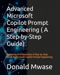 Advanced Microsoft Copilot Prompt Engineering ( A Step-by-Step Guide): Mastering AI Productivity: A Step-by-Step Guide to Microsoft Copilot Prompt Engineering