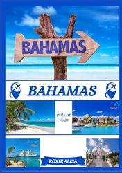 GUÍA DE VIAJE A BAHAMAS 2025: Presentación de Bahamas: mejores lugares para visitar, mejor época para ir, hoteles, requisitos de visa, consejos de transporte y mucho más