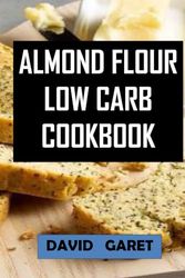 Almond Flour Low Carb Cookbook: Ultimate Guide To Mastering Low Carb Cooking With Almond Flour With Easy To Follow Recipes And Well Detail Nutritional Information.