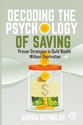 Decoding the Psychology of Saving: Proven Strategies to Build Wealth Without Deprivation