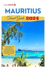 Mauritius Travel Guide: The Comprehensive Guide - Uncover Hidden Paradises and Create Timeless Memories in the Indian Ocean's Enchanting Gems, Attractions, Things to Do, Where to Stay and Tips