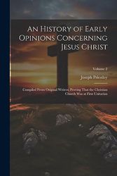 An History of Early Opinions Concerning Jesus Christ: Compiled From Original Writers; Proving That the Christian Church Was at First Unitarian; Volume 2