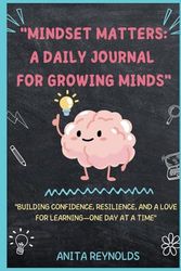 "Mindset Matters: A Daily Journal for Growing Minds": "Building Confidence, Resilience, and a Love for Learning—One Day at a Time"
