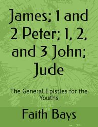 James; 1 and 2 Peter; 1, 2, and 3 John; Jude: The General Epistles for the Youths