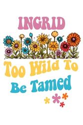 INGRID Too Wild To Be Tamed: Personalized Notebook Lined Note Pad for Women Named INGRID