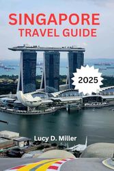 SINGAPORE TRAVEL GUIDE 2025: Essential Tips for Travelers on a Budget, Short on Time, or Seeking Quick Information