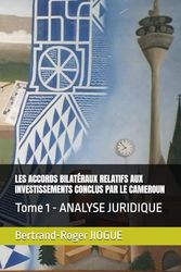 LES ACCORDS BILATÉRAUX RELATIFS AUX INVESTISSEMENTS CONCLUS PAR LE CAMEROUN: Tome 1 - ANALYSE JURIDIQUE