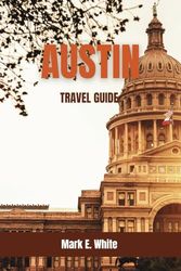AUSTIN TRAVEL GUIDE: Your Ultimate Travel Guide to Food, Music, and Outdoor Adventures