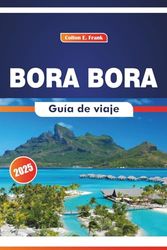 Bora Bora Guía De Viaje 2025: Explorando la belleza de la naturaleza, la artesanía tradicional, la cocina, las aventuras oceánicas y la exploración de la isla