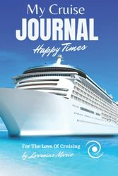 MY CRUISE TRAVEL JOURNAL. NOTEBOOK TO RECORD ALL OF THOSE HAPPY MEMORIES.: FOR THE LOVE OF CRUISING. RECORD THOSE HAPPY TIMES.