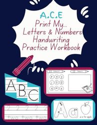 A.C.E. Print My... Letters & Numbers Handwriting Practice WorkBook: Ages 3-6, Teacher, Parent, HomeSchool Resource Grades PK-1