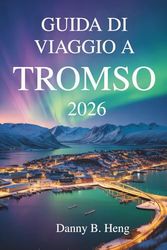 GUIDA DI VIAGGIO A TROMSO 2026: Avventure e cultura nella porta artica della Norvegia