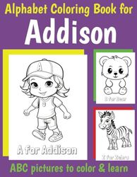 ABC Coloring Book for Addison: Book for Addison with Alphabet to Color for Kids 1 2 3 4 5 6 Year Olds
