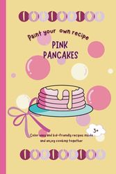 Pink Pancakes For Little Chefs: Culinary Coloring Book With Simple Recipes For Kids