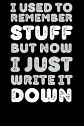 I Used to Remember Stuff But Now I Just Write It Down: Funny Saying Retirement Gag Gift for Men, Co-Workers, Sarcastic Notebook