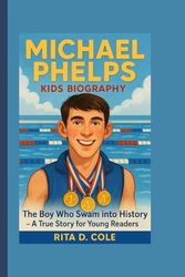 MICHAEL PHELPS KIDS BIOGRAPHY: The Boy Who Swam into History – A True Story for Young Readers