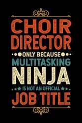 Choir Director Gifts: Choir Director Only Because Multitasking Ninja Is Not an Official Job Title, Funny Choir Director appreciations notebook for men, women, co-worker 6 * 9 | 100 pages