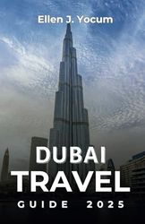 Dubai Travel Guide 2025: The Complete Guide to Dubai’s Unforgettable Experiences, Iconic Destinations, and Rich Local Culture Throughout the Year
