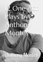 12 One Act Plays by Anthony Montes