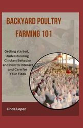 BACKYARD POULTRY FARMING 101: Getting started, understanding chicken behavior and how to interact and care for your flock