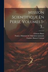 Mission Scientifique En Perse, Volumes 1-3...