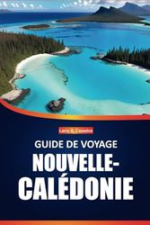Guide de voyage Nouvelle-Calédonie 2025: Explorez des plages immaculées, une faune unique, la culture locale et des destinations incontournables pour ... inoubliable sur les îles du Pacifique