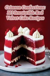 Crimson Confections: 103 Irresistible Red Velvet Cake Recipes