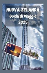 Nuova Zelanda Guida di viaggio 2025: Il tuo compagno essenziale per scoprire le meraviglie della Nuova Zelanda, dalle coste alle montagne