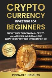 Cryptocurrency Investing For Beginners: The Ultimate Guide to Learn Crypto, Manage Risks, Avoid Scams and Grow Your Portfolio With Confidence