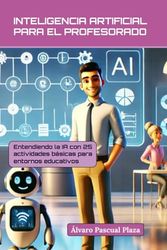 INTELIGENCIA ARTIFICIAL PARA EL PROFESORADO: Entendiendo la IA con 25 actividades básicas en entornos educativos