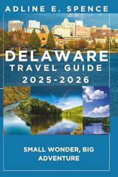 Delaware Travel Guide 2025-2026:: Small Wonder, Big Adventure