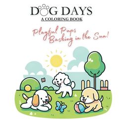 Dog Days-A Coloring Book-40 Amazing Illustrations waiting for you to Color!: Playful Pups Basking in the Sun!