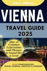 VIENNA Travel Guide 2025: For Solo Tourist, Families, Seniors, Couples to Explore Top Beaches, Wildlife, Cuisine And Attractive Monuments with an Ideal 7-Days Itinerary & Checklist.