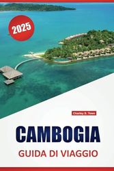 CAMBOGIA GUIDA DI VIAGGIO 2025: Approfondimenti pratici per esplorare Angkor Wat, antichi templi, cucina locale ed esperienze memorabili nel Regno delle Meraviglie