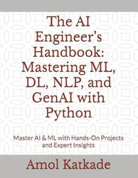 The AI Engineer’s Handbook: Mastering ML, DL, NLP, and GenAI with Python: Master AI & ML with Hands-On Projects and Expert Insights
