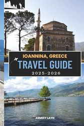 IOANNINA, GREECE TRAVEL GUIDE 2025–2026: The Essential Ioannina Travel Companion for Culture Lovers, Adventure Seekers, and First-Time Visitors
