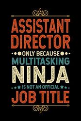 Assistant Director Gifts: Assistant Director Only Because Multitasking Ninja Is Not an Official Job Title, Funny Assistant Director appreciations notebook for men, women, co-worker 6 * 9 | 100 pages