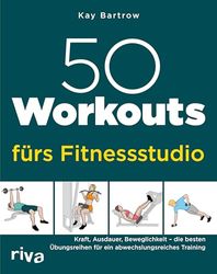 50 Workouts fürs Fitnessstudio: Kraft, Ausdauer, Beweglichkeit - die besten Übungsreihen für ein abwechslungsreiches Training