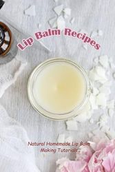 Lip Balm Recipes: Natural Homemade Lip Balm Making Tutorials: Natural Lip Balm Ideas