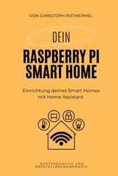 Dein Raspberry Pi Smart Home: Einrichtung deines Smart Homes mit Home Assistant - kostengünstig und herstellerunabhängig